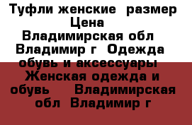 Туфли женские, размер 37. › Цена ­ 100 - Владимирская обл., Владимир г. Одежда, обувь и аксессуары » Женская одежда и обувь   . Владимирская обл.,Владимир г.